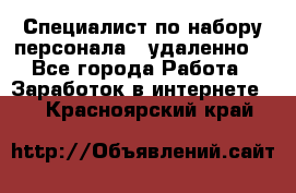 Специалист по набору персонала. (удаленно) - Все города Работа » Заработок в интернете   . Красноярский край